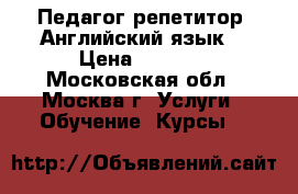 Педагог-репетитор. Английский язык. › Цена ­ 1 000 - Московская обл., Москва г. Услуги » Обучение. Курсы   